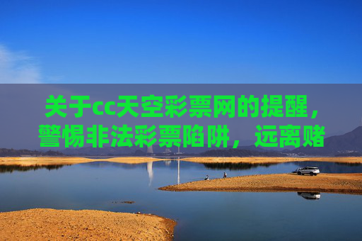关于cc天空彩票网的提醒，警惕非法彩票陷阱，远离赌博危害，cc天空彩票网提醒，警惕非法彩票陷阱，远离赌博危害