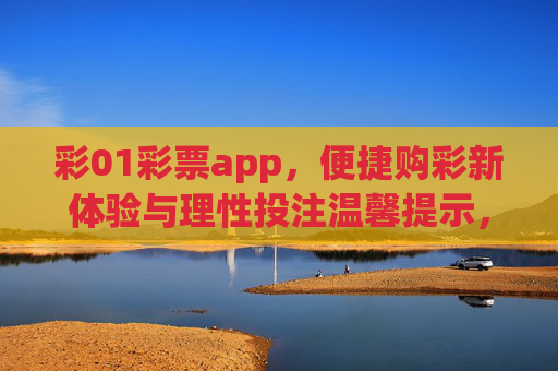 彩01彩票app,便捷购彩新体验与理性投注温馨提示,彩01彩票app,便捷购彩新体验与理性投注温馨提示 彩01彩票app,便捷购彩新体验与理性投注温馨提示,彩01彩票app,便捷购彩新体验与理性投注温馨提示