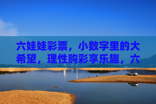 六娃娃彩票,小数字里的大希望,理性购彩享乐趣,六娃娃彩票,小数字里的大希望,理性购彩享乐趣 六娃娃彩票,小数字里的大希望,理性购彩享乐趣,六娃娃彩票,小数字里的大希望,理性购彩享乐趣