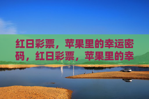 红日彩票,苹果里的幸运密码,红日彩票,苹果里的幸运密码 红日彩票,苹果里的幸运密码,红日彩票,苹果里的幸运密码