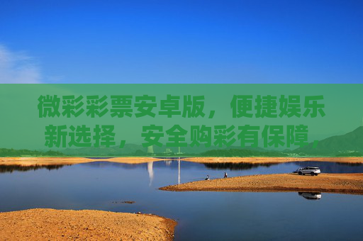 微彩彩票安卓版,便捷娱乐新选择,安全购彩有保障,微彩彩票安卓版,便捷娱乐新选择,安全购彩有保障 微彩彩票安卓版,便捷娱乐新选择,安全购彩有保障,微彩彩票安卓版,便捷娱乐新选择,安全购彩有保障