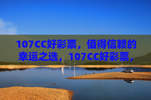 107CC好彩票,值得信赖的幸运之选,107CC好彩票,值得信赖的幸运之选 107CC好彩票,值得信赖的幸运之选,107CC好彩票,值得信赖的幸运之选