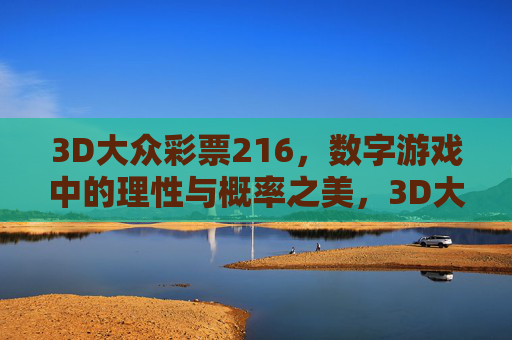 3D大众彩票216,数字游戏中的理性与概率之美,3D大众彩票216,数字游戏的理性与概率之美 3D大众彩票216,数字游戏中的理性与概率之美,3D大众彩票216,数字游戏的理性与概率之美