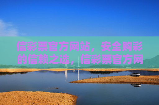信彩票官方网站,安全购彩的信赖之选,信彩票官方网站,安全购彩的信赖之选 信彩票官方网站,安全购彩的信赖之选,信彩票官方网站,安全购彩的信赖之选