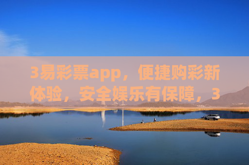 3易彩票app,便捷购彩新体验,安全娱乐有保障,3易彩票app,便捷购彩新体验,安全娱乐有保障 3易彩票app,便捷购彩新体验,安全娱乐有保障,3易彩票app,便捷购彩新体验,安全娱乐有保障