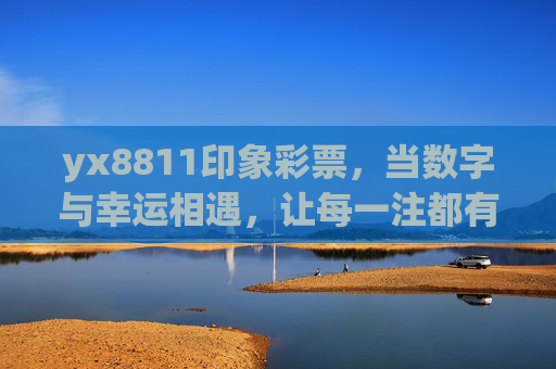 yx8811印象彩票,当数字与幸运相遇,让每一注都有温度,yx8811印象彩票,数字与幸运的温度相遇 yx8811印象彩票,当数字与幸运相遇,让每一注都有温度,yx8811印象彩票,数字与幸运的温度相遇