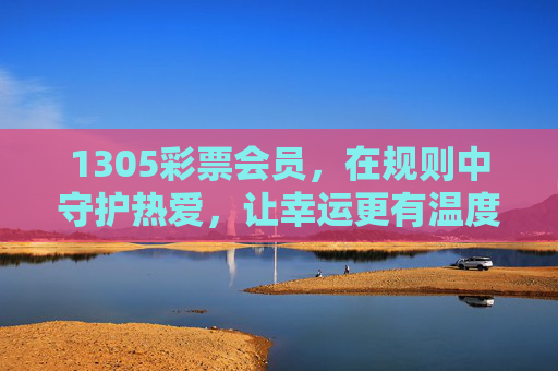 1305彩票会员,在规则中守护热爱,让幸运更有温度,1305彩票会员,规则守护热爱,幸运更有温度 1305彩票会员,在规则中守护热爱,让幸运更有温度,1305彩票会员,规则守护热爱,幸运更有温度