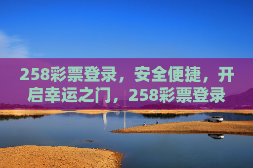 258彩票登录,安全便捷,开启幸运之门,258彩票登录,安全便捷开启幸运之门 258彩票登录,安全便捷,开启幸运之门,258彩票登录,安全便捷开启幸运之门