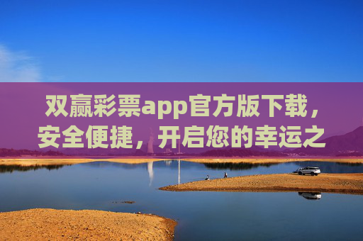 双赢彩票app官方版下载,安全便捷,开启您的幸运之旅,双赢彩票官方版下载,安全便捷开启幸运之旅 双赢彩票app官方版下载,安全便捷,开启您的幸运之旅,双赢彩票官方版下载,安全便捷开启幸运之旅