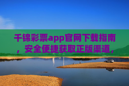 千锦彩票app官网下载指南,安全便捷获取正版渠道,千锦彩票app官网下载指南,安全便捷获取正版渠道 千锦彩票app官网下载指南,安全便捷获取正版渠道,千锦彩票app官网下载指南,安全便捷获取正版渠道