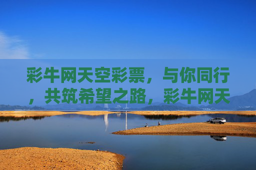 彩牛网天空彩票,与你同行,共筑希望之路,彩牛网天空彩票,同行共筑希望之路 彩牛网天空彩票,与你同行,共筑希望之路,彩牛网天空彩票,同行共筑希望之路