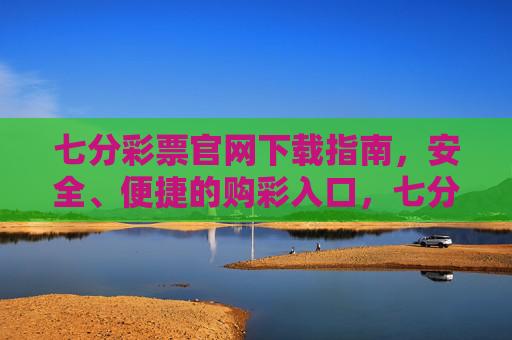 七分彩票官网下载指南,安全、便捷的购彩入口,七分彩票官网下载指南,安全便捷的购彩入口 七分彩票官网下载指南,安全、便捷的购彩入口,七分彩票官网下载指南,安全便捷的购彩入口