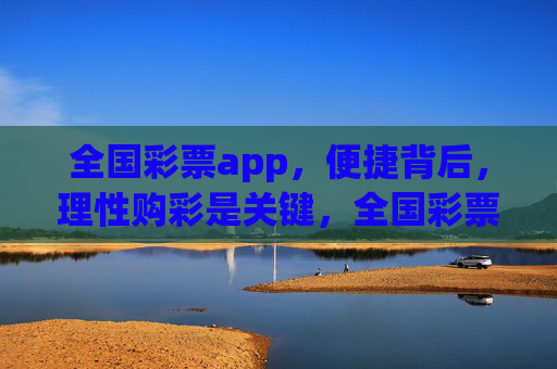 全国彩票app,便捷背后,理性购彩是关键,全国彩票app便捷,理性购彩关键 全国彩票app,便捷背后,理性购彩是关键,全国彩票app便捷,理性购彩关键
