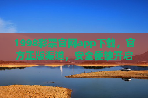 1998彩票官网app下载,官方正版渠道,安全便捷开启幸运之门,1998彩票官网app官方下载,安全便捷开启幸运之门 1998彩票官网app下载,官方正版渠道,安全便捷开启幸运之门,1998彩票官网app官方下载,安全便捷开启幸运之门