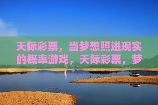 天际彩票,当梦想照进现实的概率游戏,天际彩票,梦想照进现实的概率游戏 天际彩票,当梦想照进现实的概率游戏,天际彩票,梦想照进现实的概率游戏