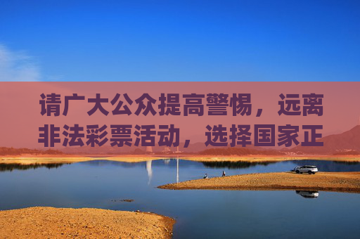 请广大公众提高警惕,远离非法彩票活动,选择国家正规渠道购买彩票,切勿轻信网络上的非法推广链接。如发现涉嫌违法的彩票app,应及时向公安机关举报,共同维护健康有序的网络环境,远离非法彩票 选择正规渠道 共护网络环境 请广大公众提高警惕,远离非法彩票活动,选择国家正规渠道购买彩票,切勿轻信网络上的非法推广链接。如发现涉嫌违法的彩票app,应及时向公安机关举报,共同维护健康有序的网络环境,远离非法彩票 选择正规渠道 共护网络环境