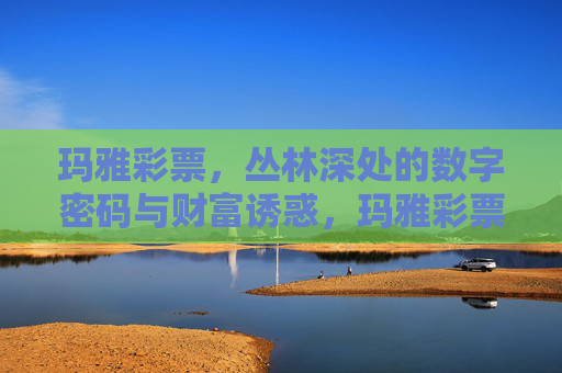 玛雅彩票,丛林深处的数字密码与财富诱惑,玛雅彩票,丛林深处的数字密码与财富诱惑 玛雅彩票,丛林深处的数字密码与财富诱惑,玛雅彩票,丛林深处的数字密码与财富诱惑