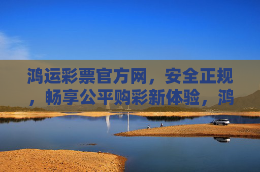 鸿运彩票官方网,安全正规,畅享公平购彩新体验,鸿运彩票官方网,安全正规,畅享公平购彩新体验 鸿运彩票官方网,安全正规,畅享公平购彩新体验,鸿运彩票官方网,安全正规,畅享公平购彩新体验