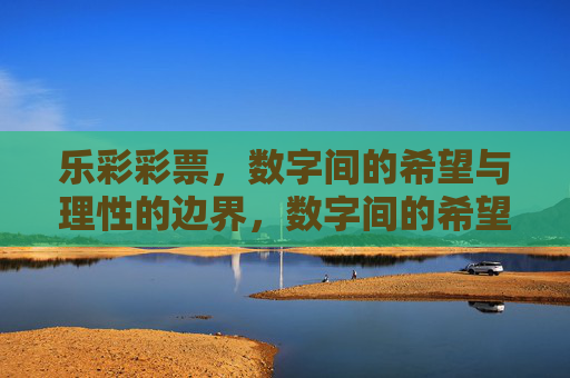 乐彩彩票,数字间的希望与理性的边界,数字间的希望与理性边界 乐彩彩票,数字间的希望与理性的边界,数字间的希望与理性边界