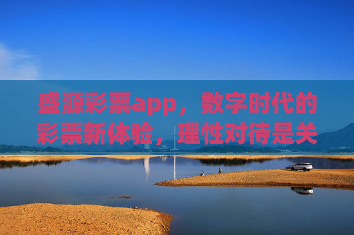 盛源彩票app,数字时代的彩票新体验,理性对待是关键 盛源彩票app,数字时代的彩票新体验,理性对待是关键