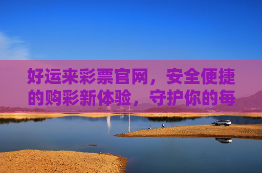 好运来彩票官网,安全便捷的购彩新体验,守护你的每一份幸运期待,好运来彩票官网,安全便捷购彩新体验,守护你的幸运期待 好运来彩票官网,安全便捷的购彩新体验,守护你的每一份幸运期待,好运来彩票官网,安全便捷购彩新体验,守护你的幸运期待