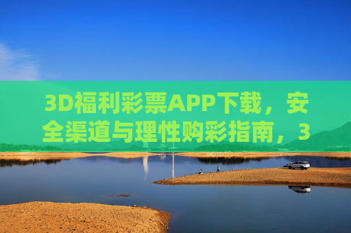3D福利彩票APP下载,安全渠道与理性购彩指南,3D福利彩票APP下载,安全渠道与理性购彩指南 3D福利彩票APP下载,安全渠道与理性购彩指南,3D福利彩票APP下载,安全渠道与理性购彩指南
