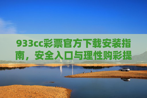 933cc彩票官方下载安装指南,安全入口与理性购彩提醒,933cc彩票官方下载安装指南,安全入口与理性购彩提醒 933cc彩票官方下载安装指南,安全入口与理性购彩提醒,933cc彩票官方下载安装指南,安全入口与理性购彩提醒