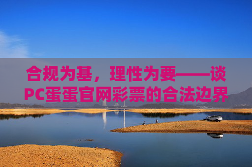 合规为基,理性为要——谈PC蛋蛋官网彩票的合法边界与购彩之道,合规为基,理性为要,PC蛋蛋官网彩票的合法边界与购彩之道 合规为基,理性为要——谈PC蛋蛋官网彩票的合法边界与购彩之道,合规为基,理性为要,PC蛋蛋官网彩票的合法边界与购彩之道