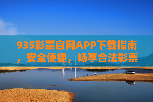 935彩票官网APP下载指南，安全便捷，畅享合法彩票投注乐趣，935彩票官网APP下载指南，安全便捷，畅享合法投注乐趣
