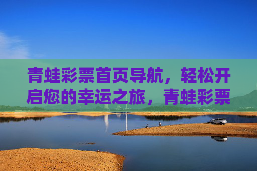 青蛙彩票首页导航,轻松开启您的幸运之旅,青蛙彩票导航,轻松开启幸运之旅 青蛙彩票首页导航,轻松开启您的幸运之旅,青蛙彩票导航,轻松开启幸运之旅
