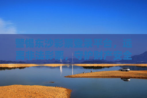 警惕东沙彩票登录平台,远离非法彩票,守护财产安全,警惕东沙彩票登录平台,远离非法彩票守护财产安全 警惕东沙彩票登录平台,远离非法彩票,守护财产安全,警惕东沙彩票登录平台,远离非法彩票守护财产安全