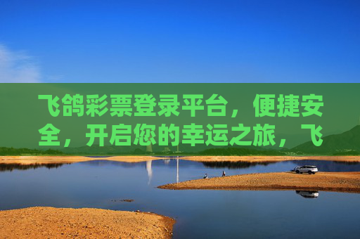 飞鸽彩票登录平台,便捷安全,开启您的幸运之旅,飞鸽彩票登录平台,便捷安全开启幸运之旅 飞鸽彩票登录平台,便捷安全,开启您的幸运之旅,飞鸽彩票登录平台,便捷安全开启幸运之旅