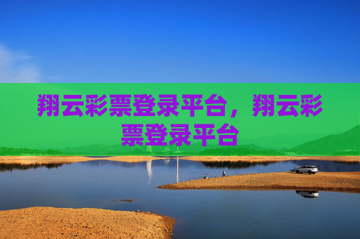 翔云彩票登录平台,翔云彩票登录平台 翔云彩票登录平台,翔云彩票登录平台