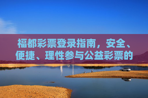 福都彩票登录指南,安全、便捷、理性参与公益彩票的第一步,福都彩票登录指南,安全便捷,公益彩票第一步 福都彩票登录指南,安全、便捷、理性参与公益彩票的第一步,福都彩票登录指南,安全便捷,公益彩票第一步