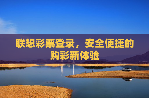 联想彩票登录,安全便捷的购彩新体验 联想彩票登录,安全便捷的购彩新体验