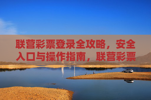 联营彩票登录全攻略,安全入口与操作指南,联营彩票登录安全入口与操作全攻略 联营彩票登录全攻略,安全入口与操作指南,联营彩票登录安全入口与操作全攻略