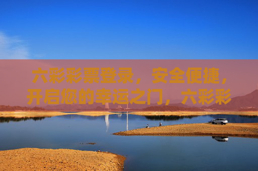 六彩彩票登录，安全便捷，开启您的幸运之门，六彩彩票，安全便捷登录，开启幸运之门