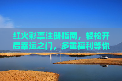 红火彩票注册指南,轻松开启幸运之门,多重福利等你来,红火彩票注册,开启幸运之门,解锁多重福利 红火彩票注册指南,轻松开启幸运之门,多重福利等你来,红火彩票注册,开启幸运之门,解锁多重福利