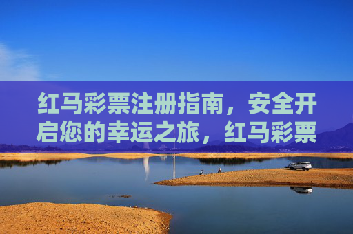 红马彩票注册指南,安全开启您的幸运之旅,红马彩票注册指南,安全开启幸运之旅 红马彩票注册指南,安全开启您的幸运之旅,红马彩票注册指南,安全开启幸运之旅