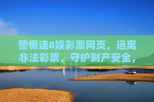 警惕速8娱彩票网页，远离非法彩票，守护财产安全，警惕速8娱彩票网页，远离非法彩票守护财产安全