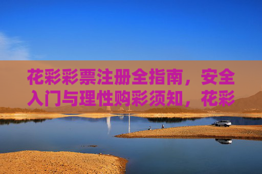 花彩彩票注册全指南，安全入门与理性购彩须知，花彩彩票注册全指南，安全入门与理性购彩须知