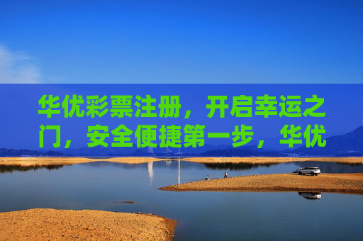华优彩票注册,开启幸运之门,安全便捷第一步,华优彩票注册,开启幸运之门,安全便捷第一步 华优彩票注册,开启幸运之门,安全便捷第一步,华优彩票注册,开启幸运之门,安全便捷第一步