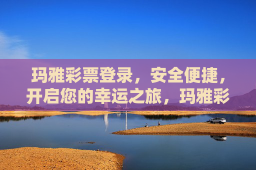 玛雅彩票登录，安全便捷，开启您的幸运之旅，玛雅彩票，安全便捷登录，开启幸运之旅
