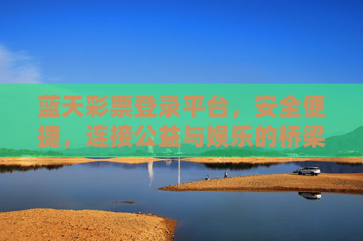 蓝天彩票登录平台,安全便捷,连接公益与娱乐的桥梁,蓝天彩票,安全便捷的公益娱乐桥梁 蓝天彩票登录平台,安全便捷,连接公益与娱乐的桥梁,蓝天彩票,安全便捷的公益娱乐桥梁
