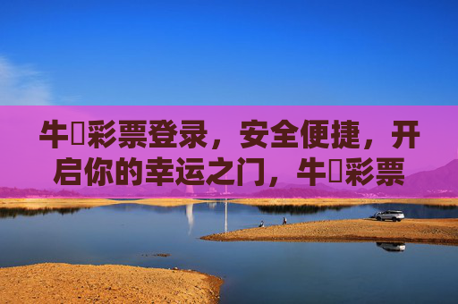 牛赑彩票登录,安全便捷,开启你的幸运之门,牛赑彩票登录,安全便捷启幸运之门 牛赑彩票登录,安全便捷,开启你的幸运之门,牛赑彩票登录,安全便捷启幸运之门