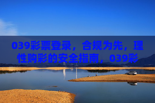 039彩票登录，合规为先，理性购彩的安全指南，039彩票登录，合规理性购彩安全指南