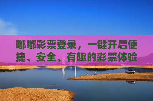 嘟嘟彩票登录，一键开启便捷、安全、有趣的彩票体验