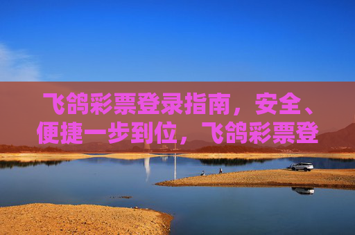 飞鸽彩票登录指南,安全、便捷一步到位,飞鸽彩票登录指南,安全便捷一步到位 飞鸽彩票登录指南,安全、便捷一步到位,飞鸽彩票登录指南,安全便捷一步到位