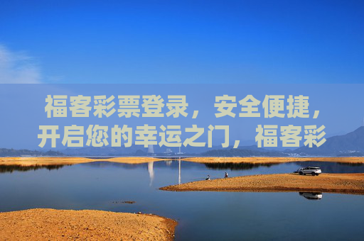 福客彩票登录,安全便捷,开启您的幸运之门,福客彩票登录,安全便捷开启幸运之门 福客彩票登录,安全便捷,开启您的幸运之门,福客彩票登录,安全便捷开启幸运之门