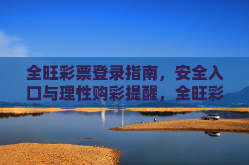 全旺彩票登录指南,安全入口与理性购彩提醒,全旺彩票安全登录入口指南及理性购彩提醒 全旺彩票登录指南,安全入口与理性购彩提醒,全旺彩票安全登录入口指南及理性购彩提醒